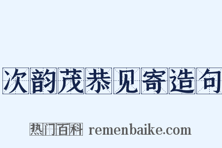 次韵茂恭见寄造句是什么意思的图片